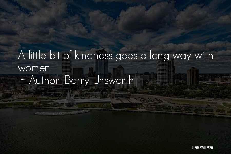 Barry Unsworth Quotes: A Little Bit Of Kindness Goes A Long Way With Women.