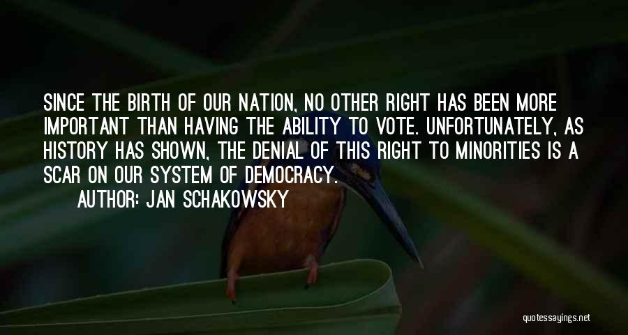 Jan Schakowsky Quotes: Since The Birth Of Our Nation, No Other Right Has Been More Important Than Having The Ability To Vote. Unfortunately,