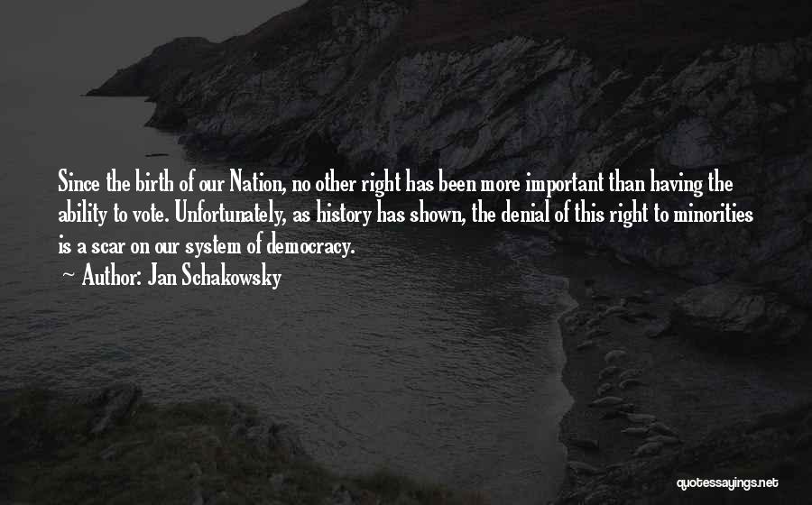Jan Schakowsky Quotes: Since The Birth Of Our Nation, No Other Right Has Been More Important Than Having The Ability To Vote. Unfortunately,