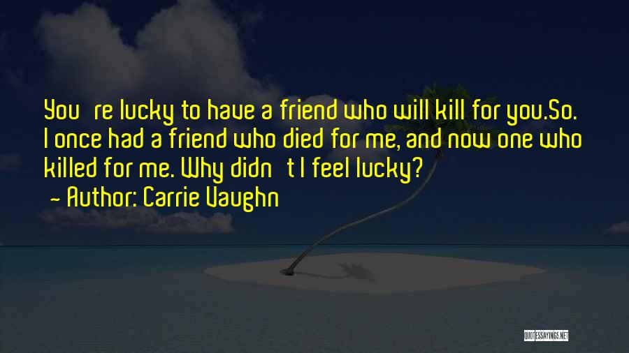 Carrie Vaughn Quotes: You're Lucky To Have A Friend Who Will Kill For You.so. I Once Had A Friend Who Died For Me,