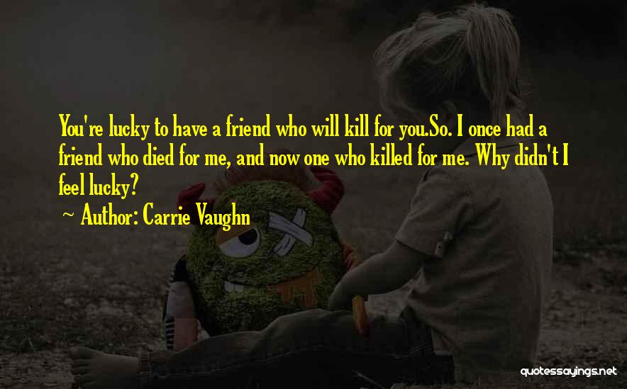 Carrie Vaughn Quotes: You're Lucky To Have A Friend Who Will Kill For You.so. I Once Had A Friend Who Died For Me,