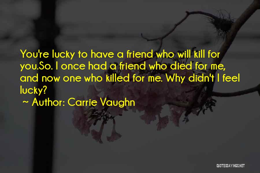 Carrie Vaughn Quotes: You're Lucky To Have A Friend Who Will Kill For You.so. I Once Had A Friend Who Died For Me,