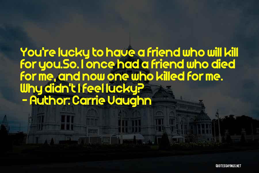 Carrie Vaughn Quotes: You're Lucky To Have A Friend Who Will Kill For You.so. I Once Had A Friend Who Died For Me,