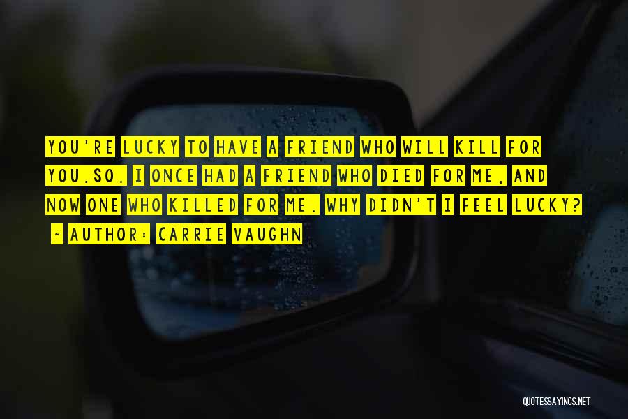 Carrie Vaughn Quotes: You're Lucky To Have A Friend Who Will Kill For You.so. I Once Had A Friend Who Died For Me,