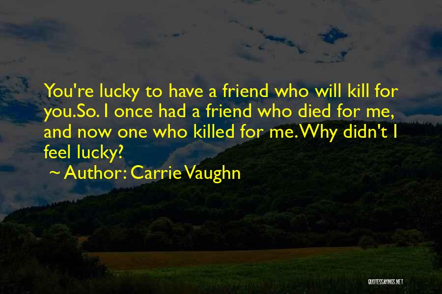 Carrie Vaughn Quotes: You're Lucky To Have A Friend Who Will Kill For You.so. I Once Had A Friend Who Died For Me,