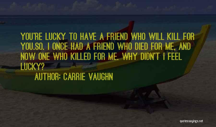 Carrie Vaughn Quotes: You're Lucky To Have A Friend Who Will Kill For You.so. I Once Had A Friend Who Died For Me,