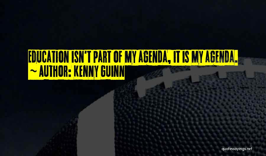 Kenny Guinn Quotes: Education Isn't Part Of My Agenda, It Is My Agenda.
