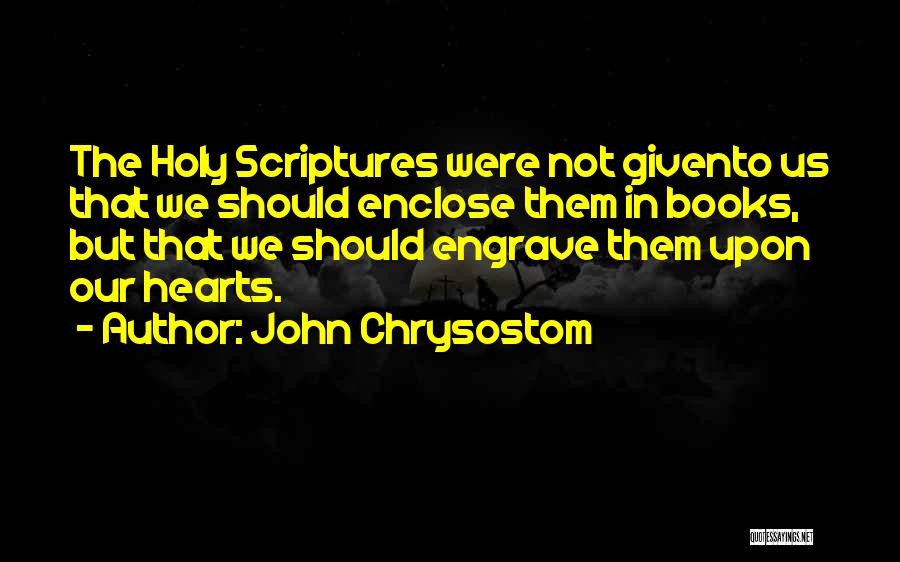 John Chrysostom Quotes: The Holy Scriptures Were Not Givento Us That We Should Enclose Them In Books, But That We Should Engrave Them