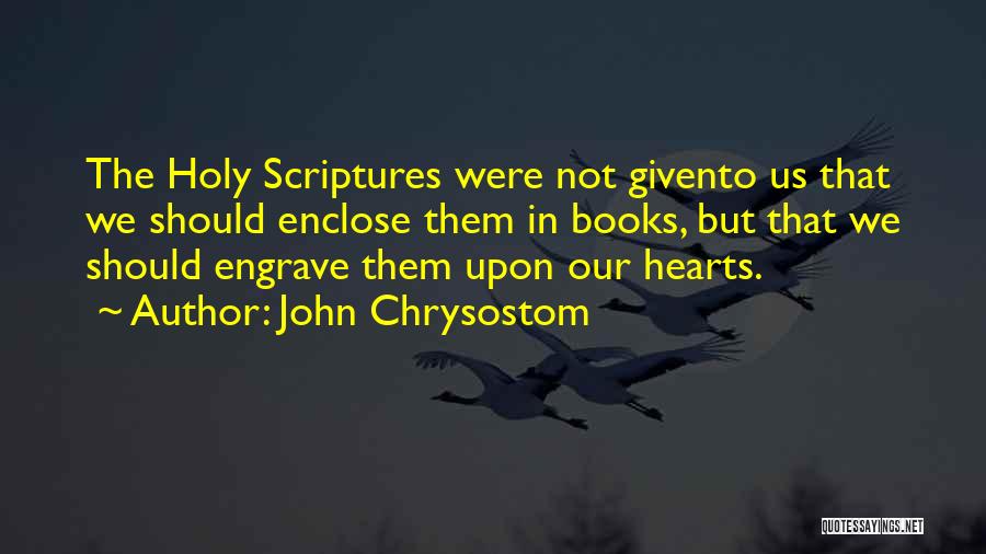 John Chrysostom Quotes: The Holy Scriptures Were Not Givento Us That We Should Enclose Them In Books, But That We Should Engrave Them