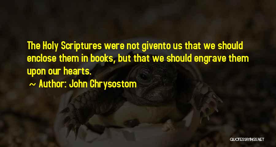 John Chrysostom Quotes: The Holy Scriptures Were Not Givento Us That We Should Enclose Them In Books, But That We Should Engrave Them