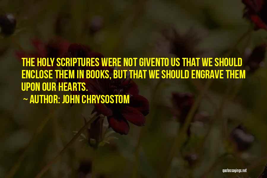 John Chrysostom Quotes: The Holy Scriptures Were Not Givento Us That We Should Enclose Them In Books, But That We Should Engrave Them