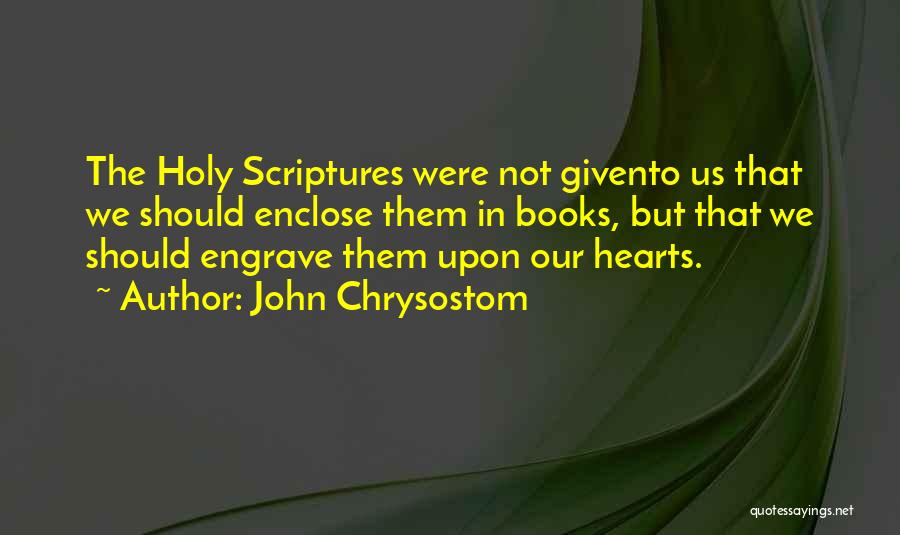 John Chrysostom Quotes: The Holy Scriptures Were Not Givento Us That We Should Enclose Them In Books, But That We Should Engrave Them