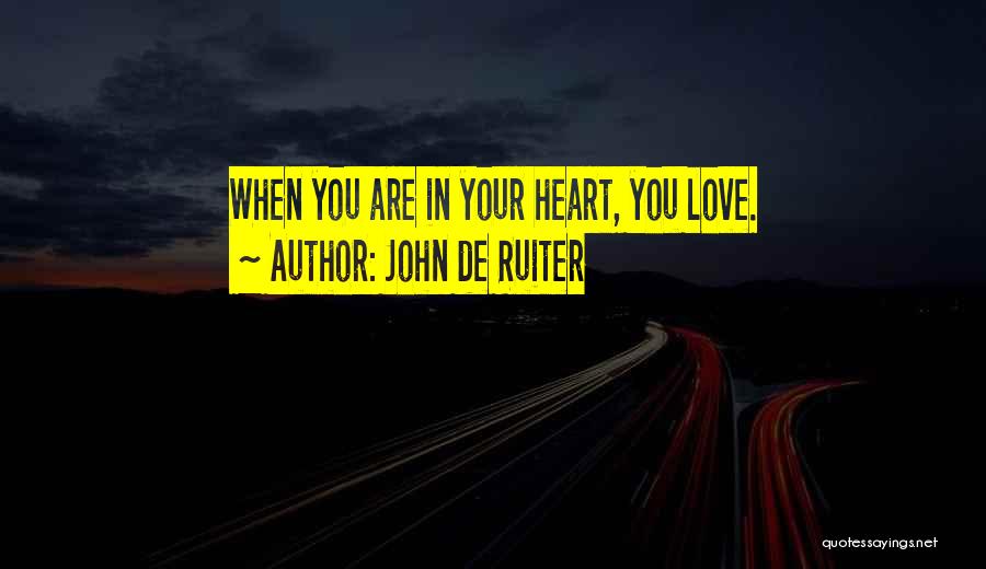 John De Ruiter Quotes: When You Are In Your Heart, You Love.