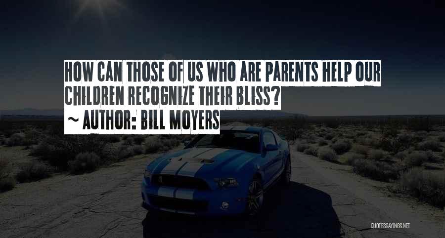 Bill Moyers Quotes: How Can Those Of Us Who Are Parents Help Our Children Recognize Their Bliss?