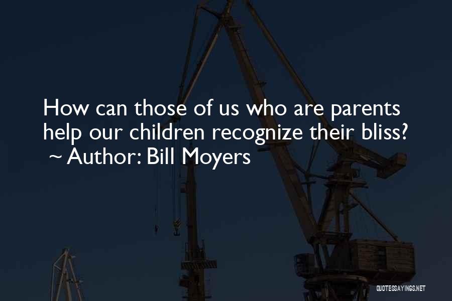 Bill Moyers Quotes: How Can Those Of Us Who Are Parents Help Our Children Recognize Their Bliss?
