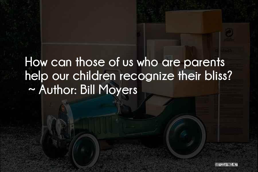 Bill Moyers Quotes: How Can Those Of Us Who Are Parents Help Our Children Recognize Their Bliss?