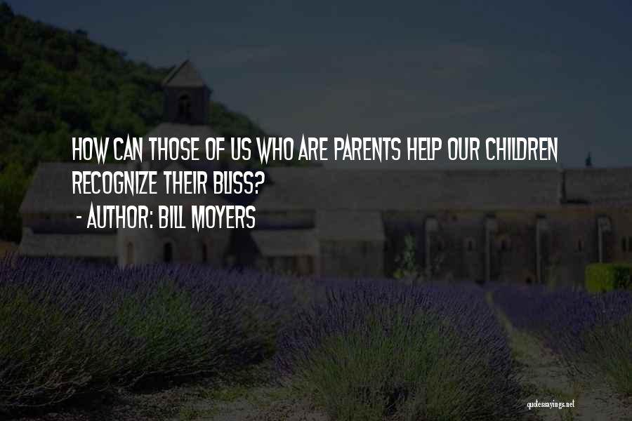Bill Moyers Quotes: How Can Those Of Us Who Are Parents Help Our Children Recognize Their Bliss?