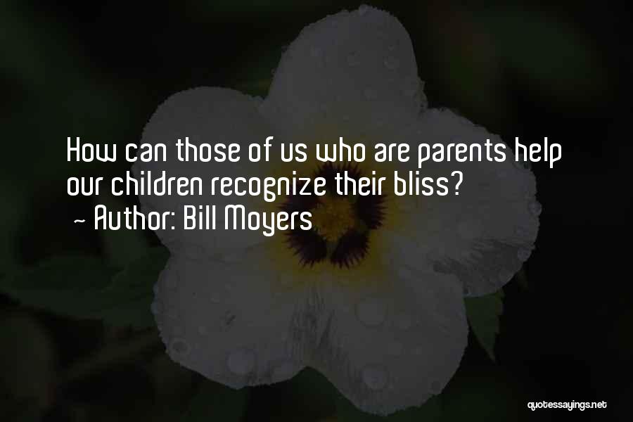 Bill Moyers Quotes: How Can Those Of Us Who Are Parents Help Our Children Recognize Their Bliss?