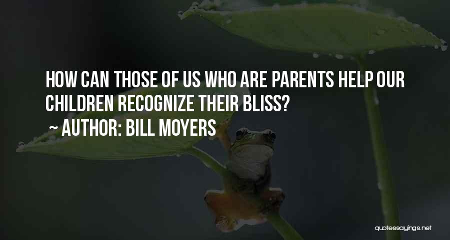 Bill Moyers Quotes: How Can Those Of Us Who Are Parents Help Our Children Recognize Their Bliss?