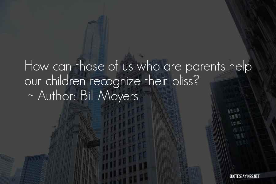 Bill Moyers Quotes: How Can Those Of Us Who Are Parents Help Our Children Recognize Their Bliss?