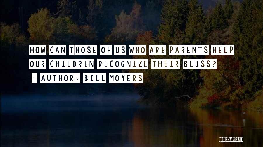 Bill Moyers Quotes: How Can Those Of Us Who Are Parents Help Our Children Recognize Their Bliss?