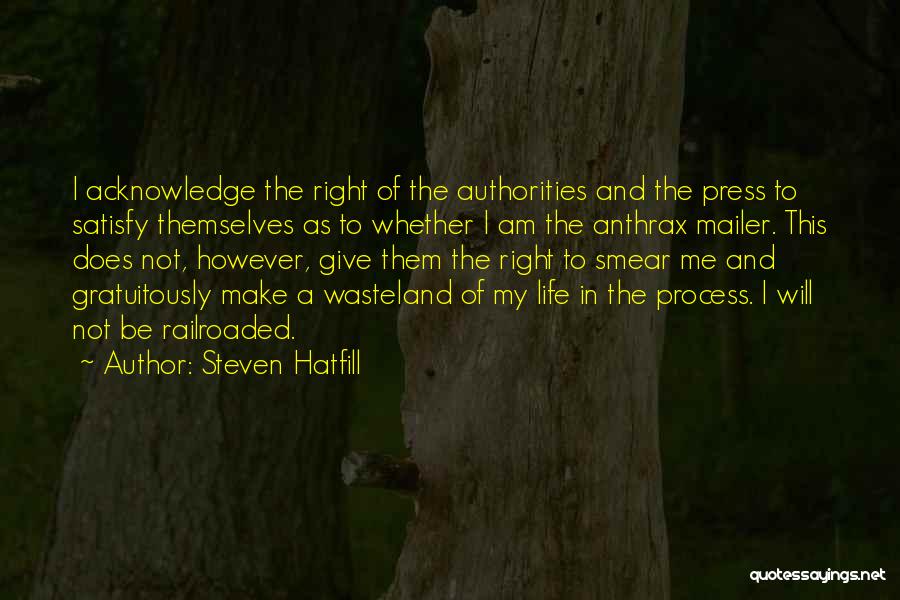Steven Hatfill Quotes: I Acknowledge The Right Of The Authorities And The Press To Satisfy Themselves As To Whether I Am The Anthrax