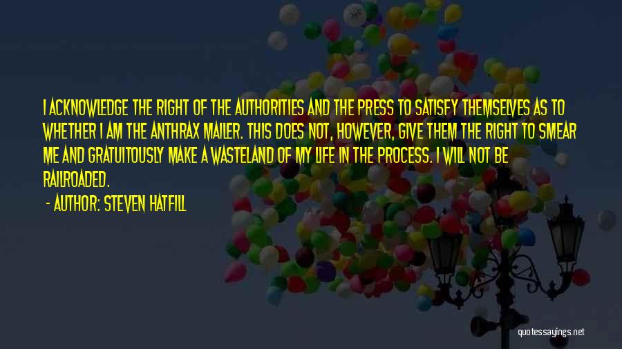 Steven Hatfill Quotes: I Acknowledge The Right Of The Authorities And The Press To Satisfy Themselves As To Whether I Am The Anthrax
