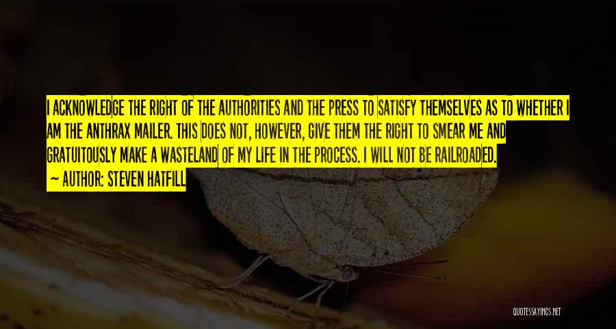 Steven Hatfill Quotes: I Acknowledge The Right Of The Authorities And The Press To Satisfy Themselves As To Whether I Am The Anthrax