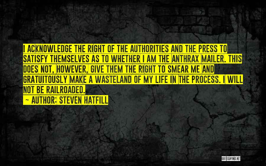 Steven Hatfill Quotes: I Acknowledge The Right Of The Authorities And The Press To Satisfy Themselves As To Whether I Am The Anthrax