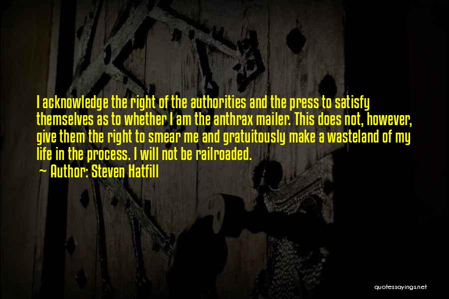 Steven Hatfill Quotes: I Acknowledge The Right Of The Authorities And The Press To Satisfy Themselves As To Whether I Am The Anthrax
