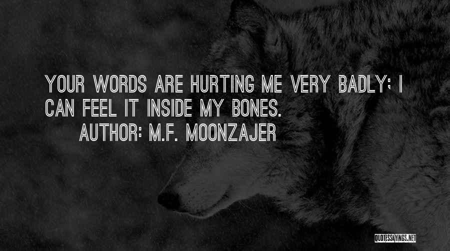 M.F. Moonzajer Quotes: Your Words Are Hurting Me Very Badly; I Can Feel It Inside My Bones.