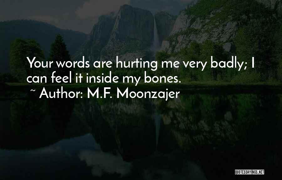 M.F. Moonzajer Quotes: Your Words Are Hurting Me Very Badly; I Can Feel It Inside My Bones.