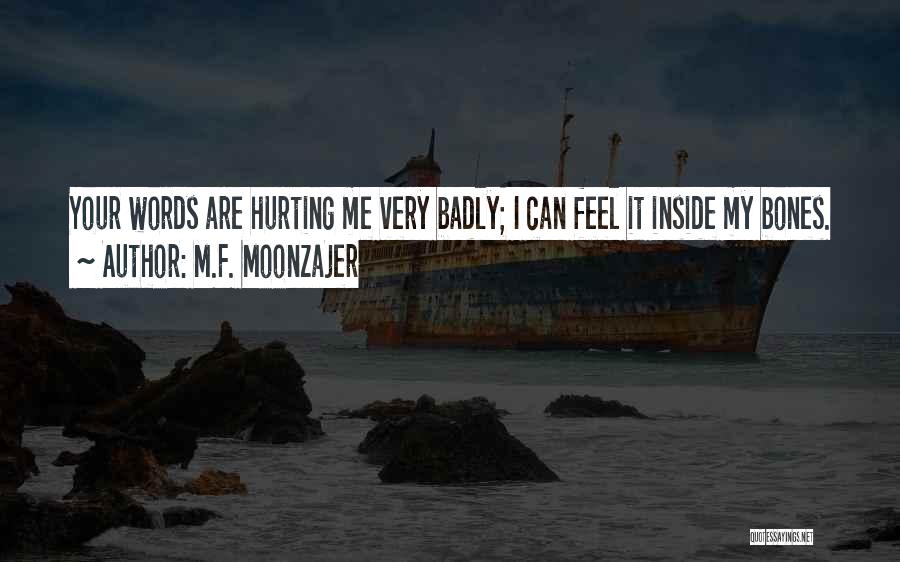 M.F. Moonzajer Quotes: Your Words Are Hurting Me Very Badly; I Can Feel It Inside My Bones.