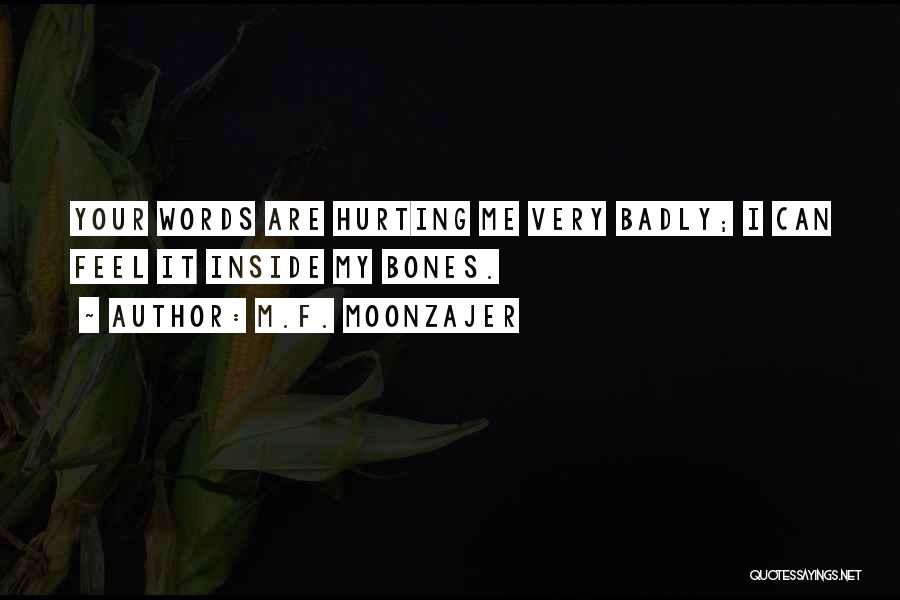 M.F. Moonzajer Quotes: Your Words Are Hurting Me Very Badly; I Can Feel It Inside My Bones.