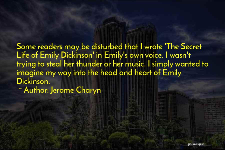 Jerome Charyn Quotes: Some Readers May Be Disturbed That I Wrote 'the Secret Life Of Emily Dickinson' In Emily's Own Voice. I Wasn't