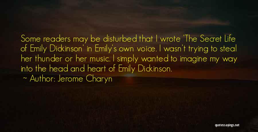 Jerome Charyn Quotes: Some Readers May Be Disturbed That I Wrote 'the Secret Life Of Emily Dickinson' In Emily's Own Voice. I Wasn't