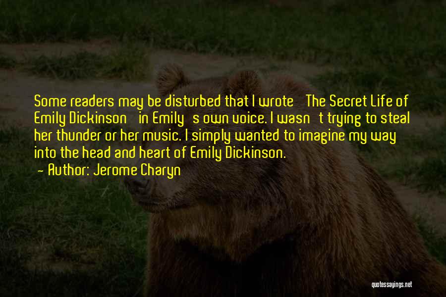 Jerome Charyn Quotes: Some Readers May Be Disturbed That I Wrote 'the Secret Life Of Emily Dickinson' In Emily's Own Voice. I Wasn't