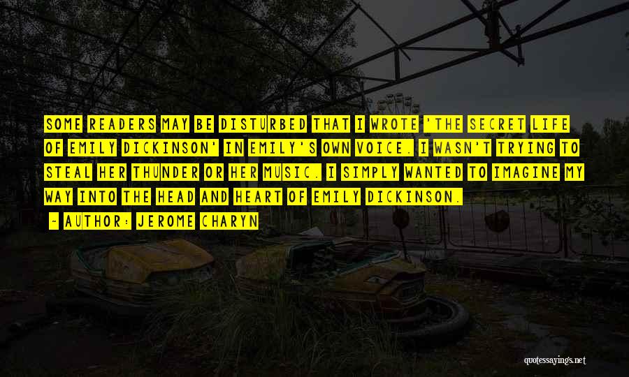 Jerome Charyn Quotes: Some Readers May Be Disturbed That I Wrote 'the Secret Life Of Emily Dickinson' In Emily's Own Voice. I Wasn't