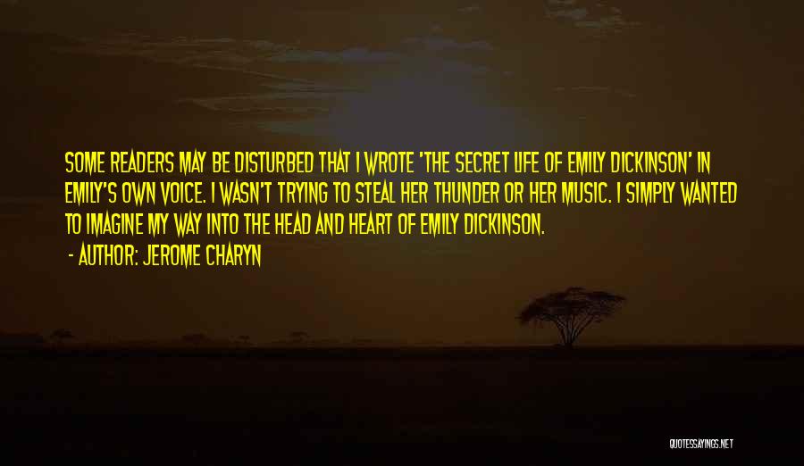 Jerome Charyn Quotes: Some Readers May Be Disturbed That I Wrote 'the Secret Life Of Emily Dickinson' In Emily's Own Voice. I Wasn't