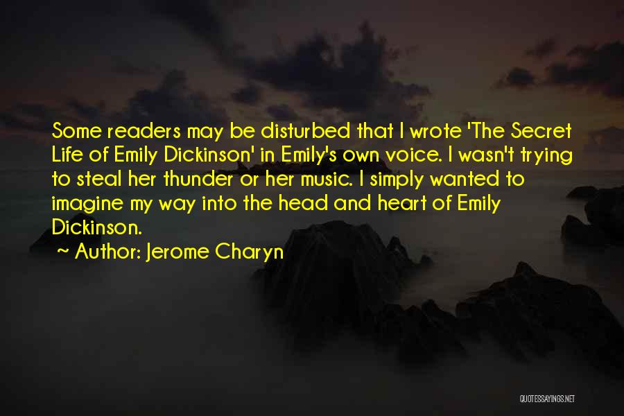 Jerome Charyn Quotes: Some Readers May Be Disturbed That I Wrote 'the Secret Life Of Emily Dickinson' In Emily's Own Voice. I Wasn't