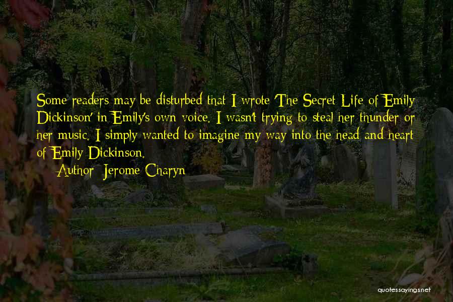 Jerome Charyn Quotes: Some Readers May Be Disturbed That I Wrote 'the Secret Life Of Emily Dickinson' In Emily's Own Voice. I Wasn't