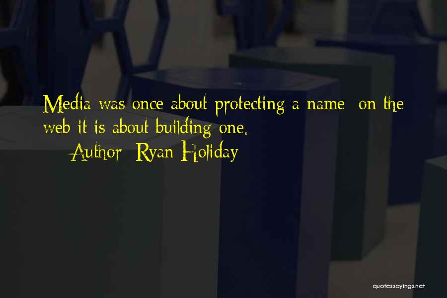 Ryan Holiday Quotes: Media Was Once About Protecting A Name; On The Web It Is About Building One.