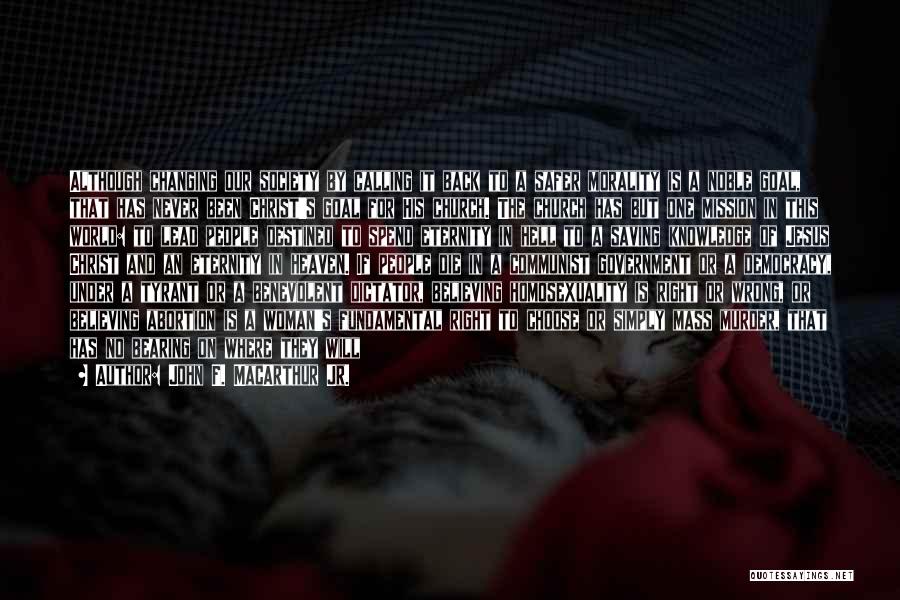 John F. MacArthur Jr. Quotes: Although Changing Our Society By Calling It Back To A Safer Morality Is A Noble Goal, That Has Never Been