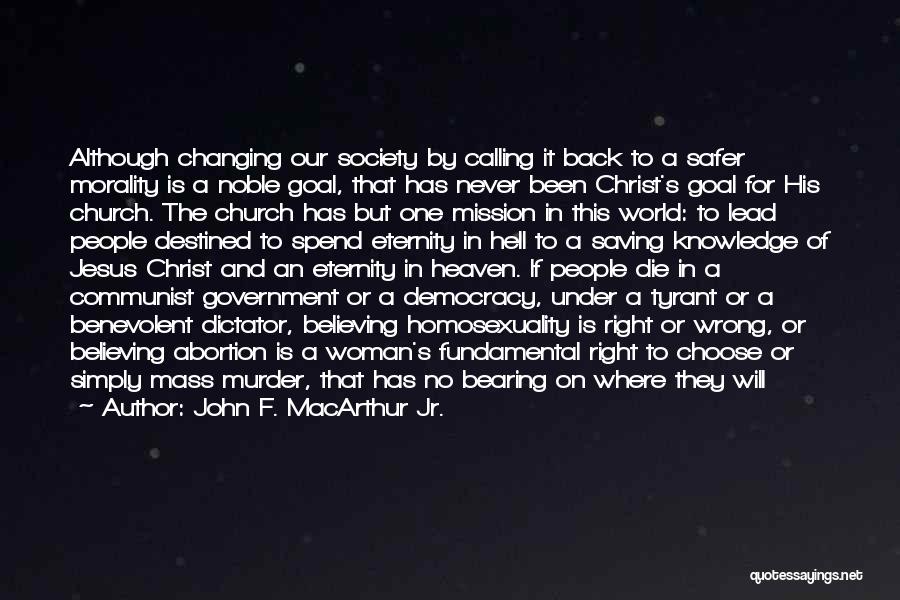 John F. MacArthur Jr. Quotes: Although Changing Our Society By Calling It Back To A Safer Morality Is A Noble Goal, That Has Never Been