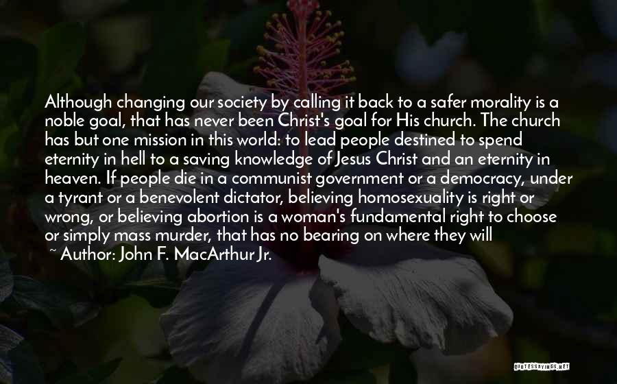 John F. MacArthur Jr. Quotes: Although Changing Our Society By Calling It Back To A Safer Morality Is A Noble Goal, That Has Never Been