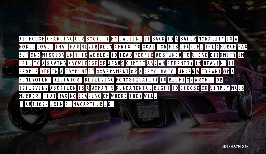 John F. MacArthur Jr. Quotes: Although Changing Our Society By Calling It Back To A Safer Morality Is A Noble Goal, That Has Never Been