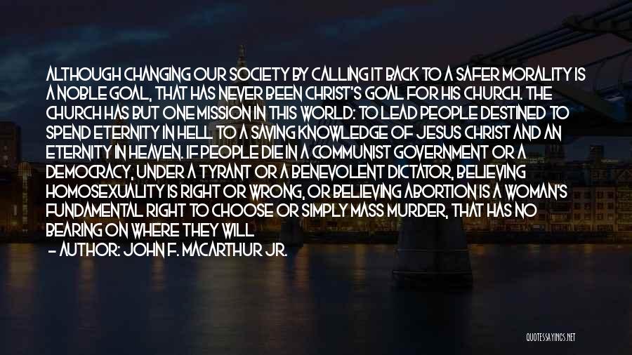 John F. MacArthur Jr. Quotes: Although Changing Our Society By Calling It Back To A Safer Morality Is A Noble Goal, That Has Never Been