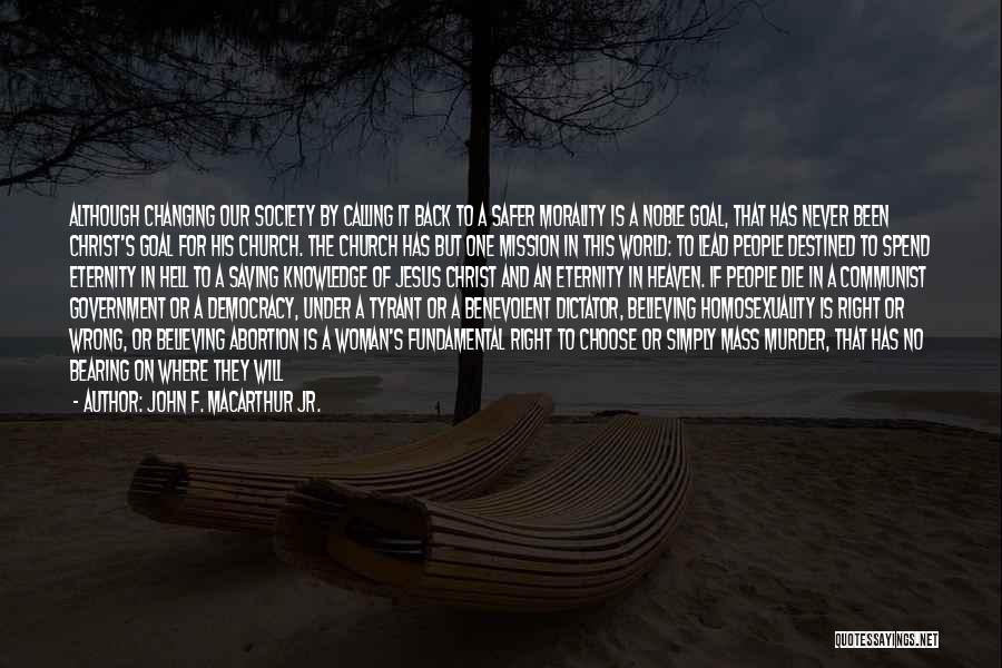 John F. MacArthur Jr. Quotes: Although Changing Our Society By Calling It Back To A Safer Morality Is A Noble Goal, That Has Never Been