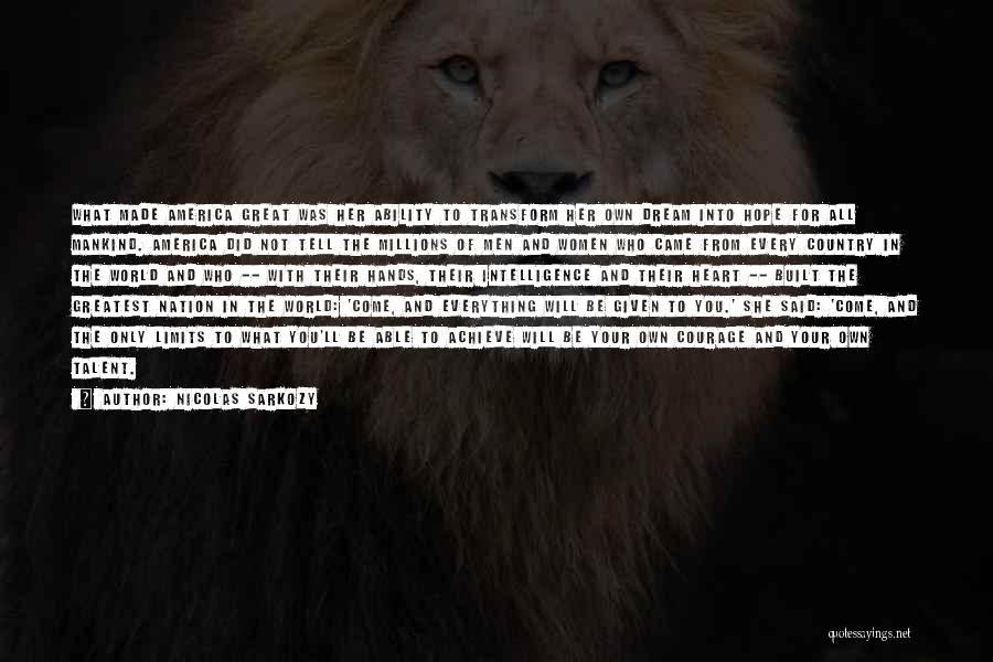 Nicolas Sarkozy Quotes: What Made America Great Was Her Ability To Transform Her Own Dream Into Hope For All Mankind. America Did Not
