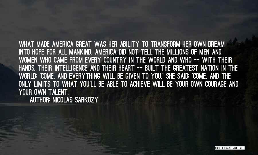 Nicolas Sarkozy Quotes: What Made America Great Was Her Ability To Transform Her Own Dream Into Hope For All Mankind. America Did Not